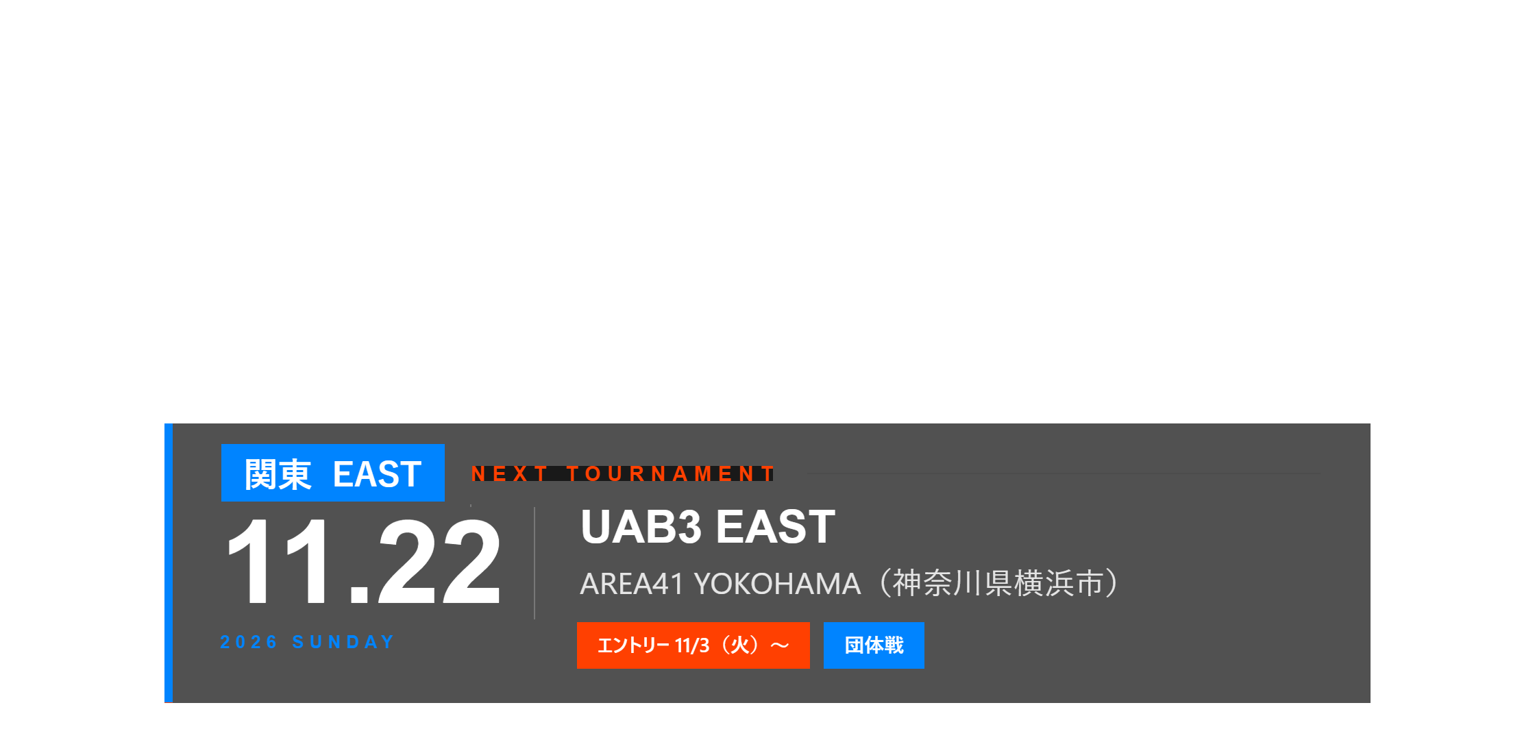 NEXT TOURNAMENT 関東 11月22日(日) UAB3 EAST AREA41 YOKOHAMA 団体戦 エントリーは11月3日(火)から