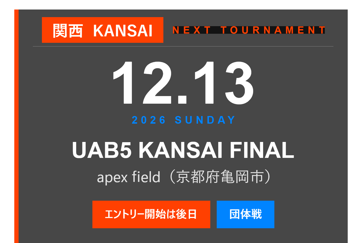 NEXT TOURNAMENT 関西 12月13日(日) UAB5 KANSAI FINAL apex field 亀岡 団体戦 エントリー開始は後日お知らせ